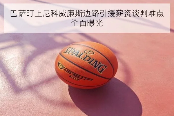巴萨盯上尼科威廉斯边路引援薪资谈判难点全面曝光